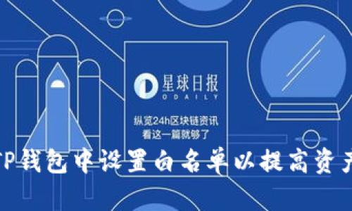 如何在TP钱包中设置白名单以提高资产安全性