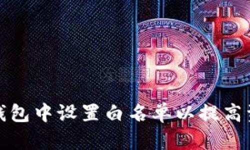 如何在TP钱包中设置白名单以提高资产安全性