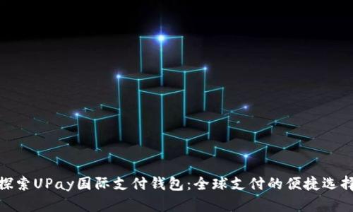 探索UPay国际支付钱包：全球支付的便捷选择