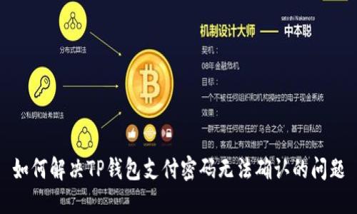 如何解决TP钱包支付密码无法确认的问题