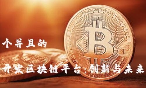 思考一个并且的
西班牙开发区块链平台:创新与未来的融合