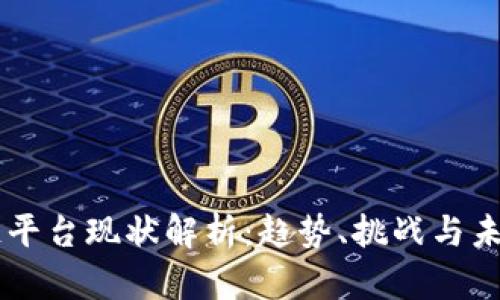 区块链平台现状解析：趋势、挑战与未来展望