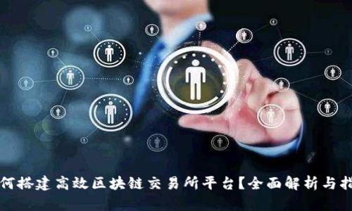 如何搭建高效区块链交易所平台？全面解析与指南