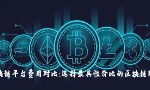 区块链平台费用对比：选择最具性价比的区块链服务