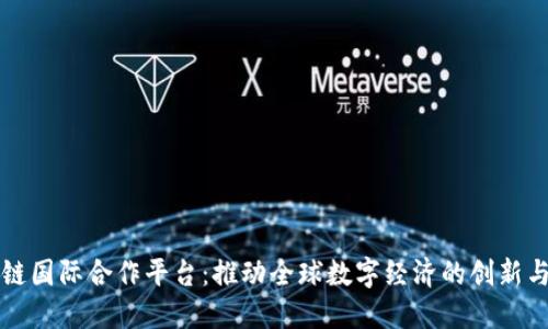 区块链国际合作平台：推动全球数字经济的创新与协作