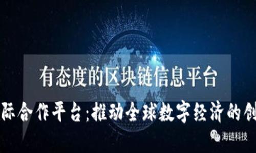 区块链国际合作平台：推动全球数字经济的创新与协作