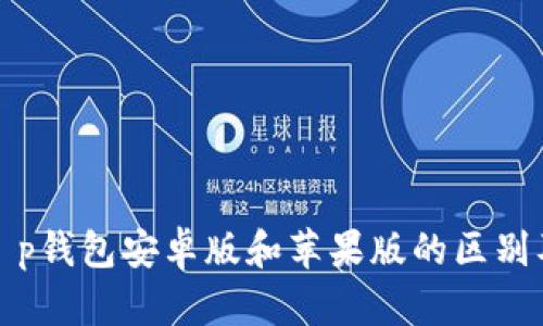 深入解析t p钱包安卓版和苹果版的区别及使用体验