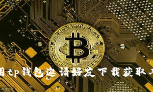 如何利用tp钱包邀请好友下载获取丰厚奖励