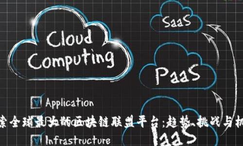 探索全球最大的区块链联盟平台：趋势、挑战与机遇