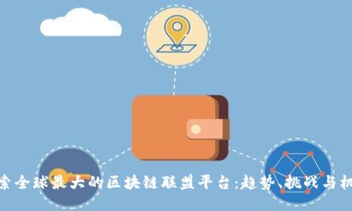 探索全球最大的区块链联盟平台：趋势、挑战与机遇