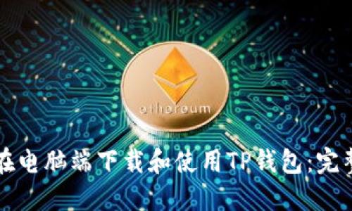 如何在电脑端下载和使用TP钱包：完整指南