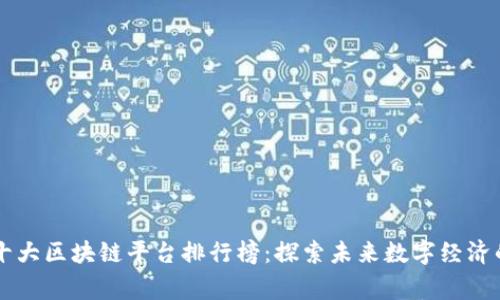 中国十大区块链平台排行榜：探索未来数字经济的脊梁
