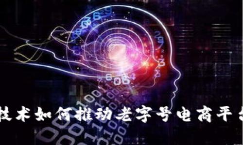 区块链技术如何推动老字号电商平台的发展