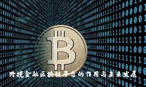 跨境金融区块链平台的作用与未来发展