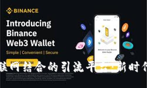 clang

区块链与互联网结合的引流平台：新时代的营销利器