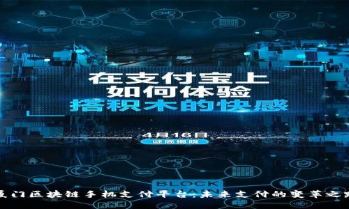 厦门区块链手机支付平台：未来支付的变革之路