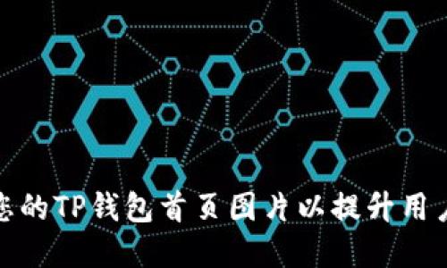 如何选择和您的TP钱包首页图片以提升用户体验和效果