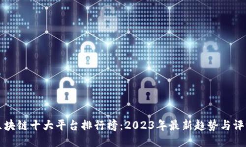 区块链十大平台排行榜：2023年最新趋势与评测