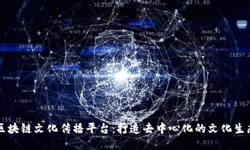 区块链文化传播平台：打造去中心化的文化生态