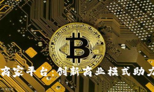 云南省区块链商家平台：创新商业模式助力地方经济发展