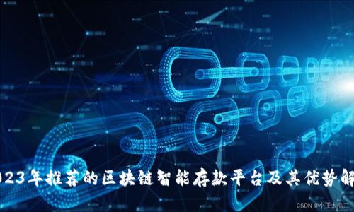 2023年推荐的区块链智能存款平台及其优势解析