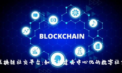 生态级区块链社交平台：如何构建去中心化的数字社交新生态