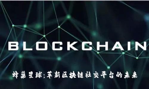 蜂巢星球：革新区块链社交平台的未来