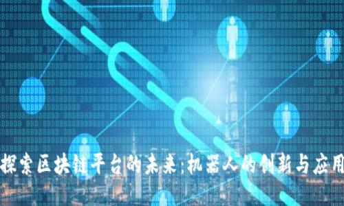 探索区块链平台的未来：机器人的创新与应用