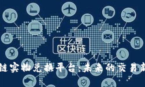 区块链实物兑换平台：未来的交易新模式