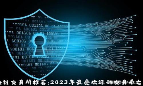 
区块链交易所推荐：2023年最受欢迎的交易平台盘点