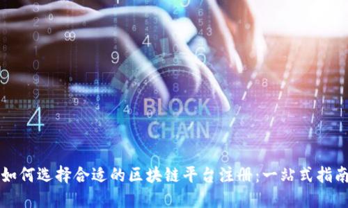 如何选择合适的区块链平台注册：一站式指南