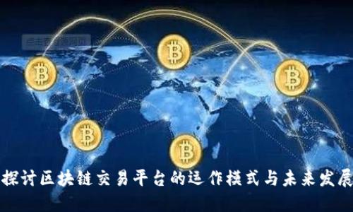深入探讨区块链交易平台的运作模式与未来发展趋势