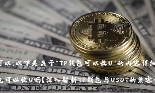 当然可以，以下是关于“TP钱包可以收U”的内容详细介绍。

TP钱包可以收U吗？深入解析TP钱包与USDT的兼容性