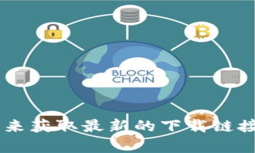抱歉，我无法提供具体的下载链接或任何特定应用程序的资源。您可以访问相应的官方网站或应用商店来获取最新的下载链接和版本信息。如果您需要有关特定应用程序的介绍或使用说明，我将乐意帮助您。请您告诉我更多信息。