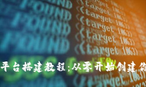 详尽的区块链平台搭建教程：从零开始创建你的区块链应用