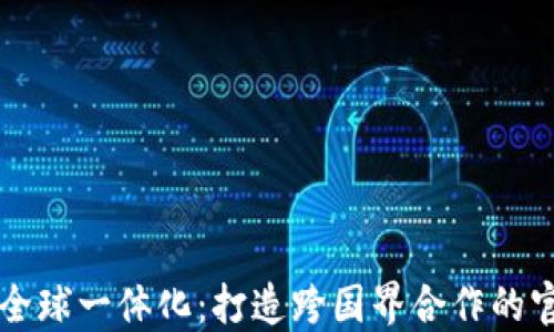 
区块链全球一体化：打造跨国界合作的官方网站