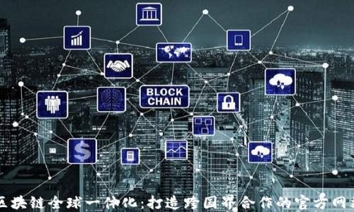 
区块链全球一体化：打造跨国界合作的官方网站