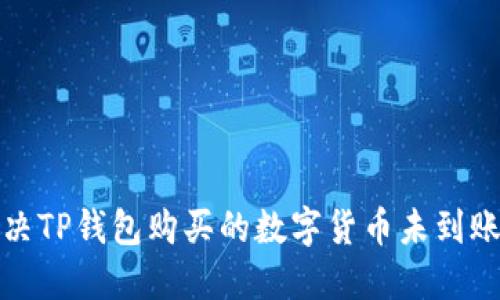 如何解决TP钱包购买的数字货币未到账的问题