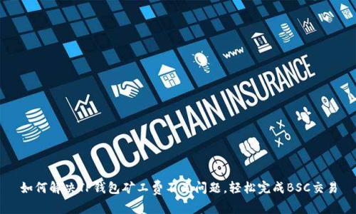 如何解决TP钱包矿工费不足问题，轻松完成BSC交易