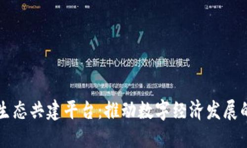 区块链生态共建平台：推动数字经济发展的新蓝图