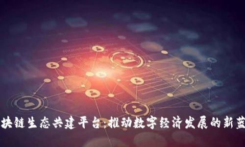 区块链生态共建平台：推动数字经济发展的新蓝图