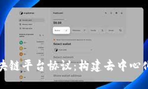深入理解区块链平台协议：构建去中心化应用的基础