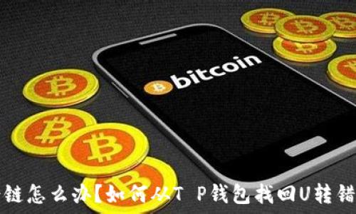  
货币转错链怎么办？如何从T P钱包找回U转错链的资产