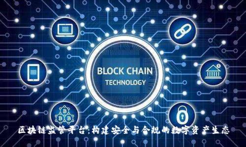 区块链监管平台：构建安全与合规的数字资产生态