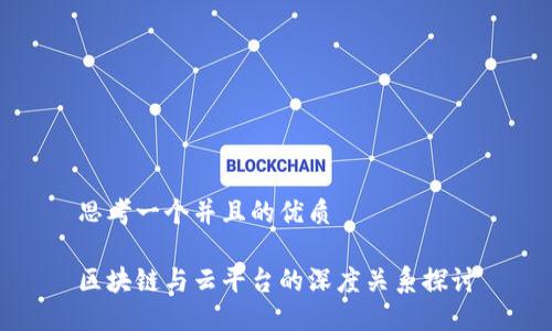 思考一个并且的优质

区块链与云平台的深度关系探讨
