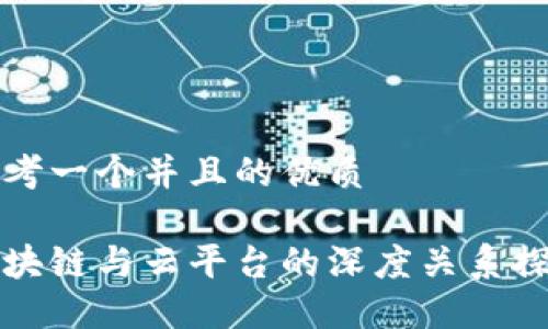 思考一个并且的优质

区块链与云平台的深度关系探讨