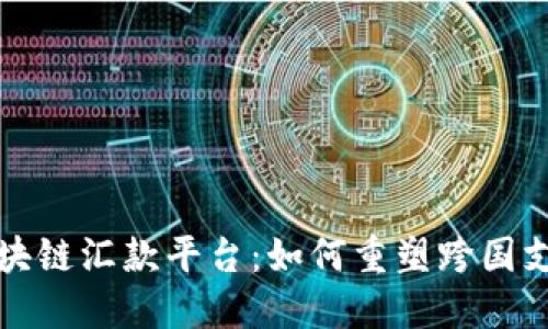 法国区块链汇款平台：如何重塑跨国支付体验