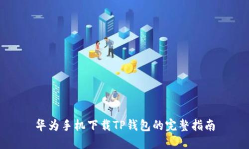 华为手机下载TP钱包的完整指南