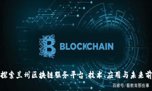 : 探索兰州区块链服务平台：技术、应用与未来前景