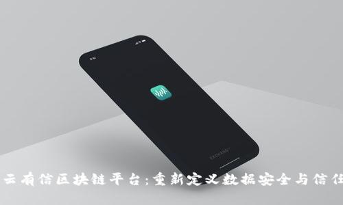 云有信区块链平台：重新定义数据安全与信任